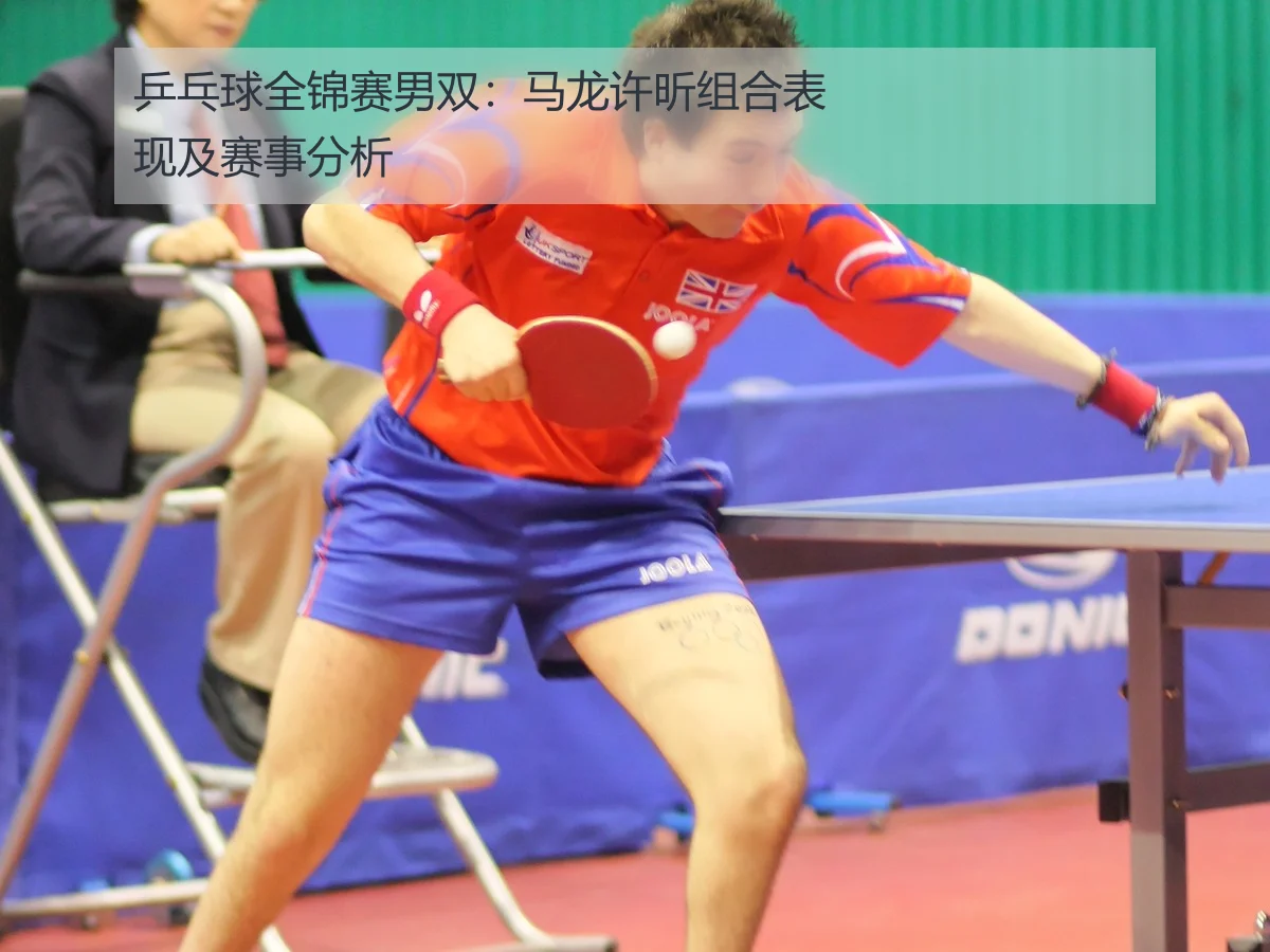 乒乓球全锦赛男双：马龙许昕组合表现及赛事分析